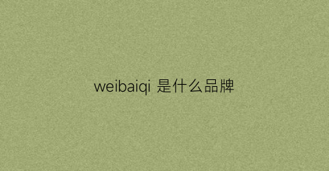 weibaiqi是什么品牌(weiss是什么品牌)